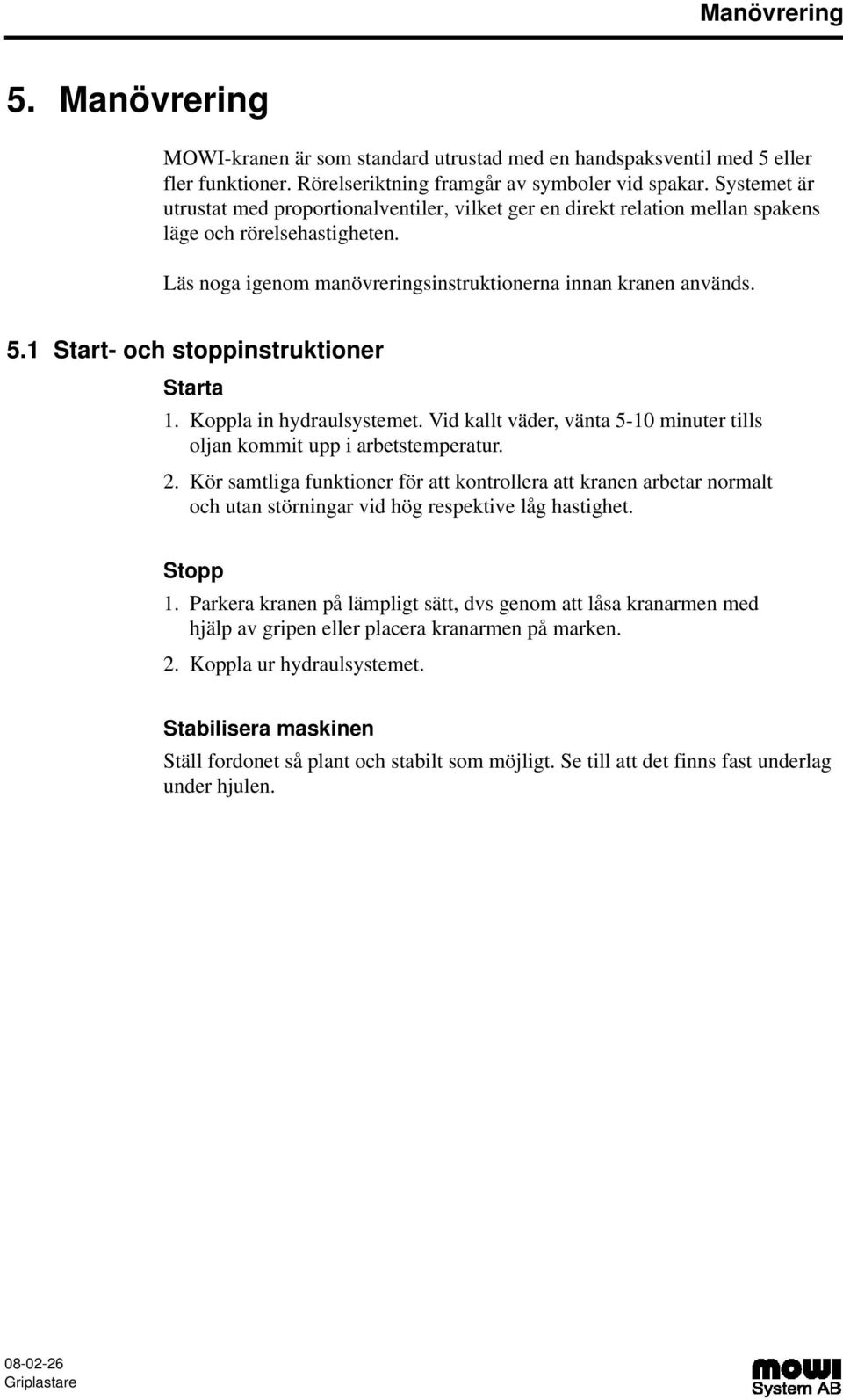 Start- och stoppinstruktioner Starta. Koppla in hydraulsystemet. Vid kallt väder, vänta 5-0 minuter tills oljan kommit upp i arbetstemperatur. 2.