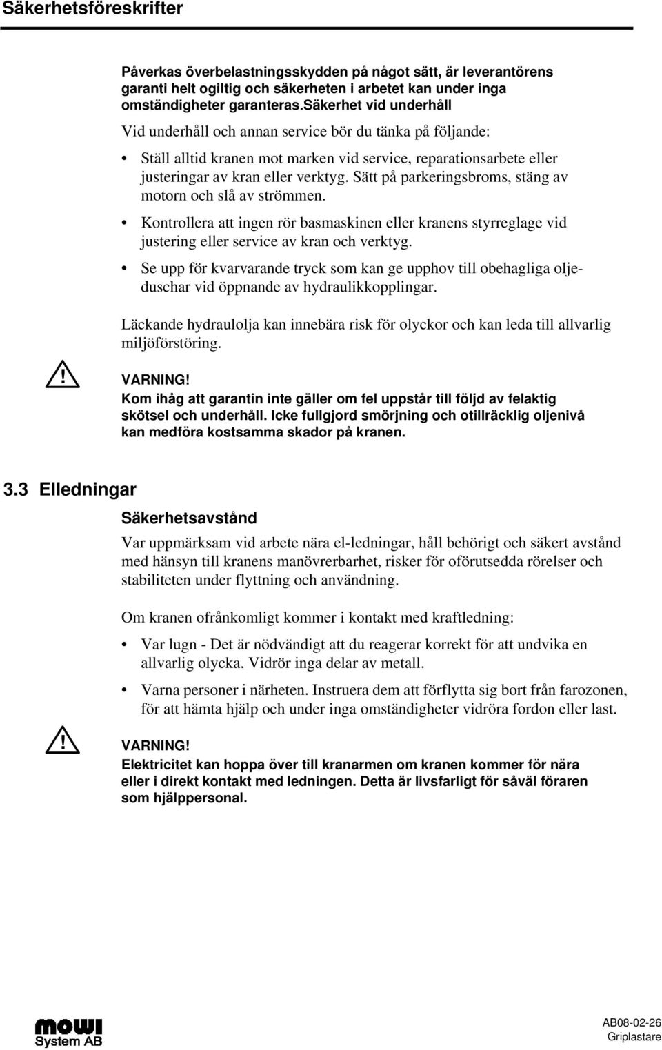 Sätt på parkeringsbroms, stäng av motorn och slå av strömmen. Kontrollera att ingen rör basmaskinen eller kranens styrreglage vid justering eller service av kran och verktyg.