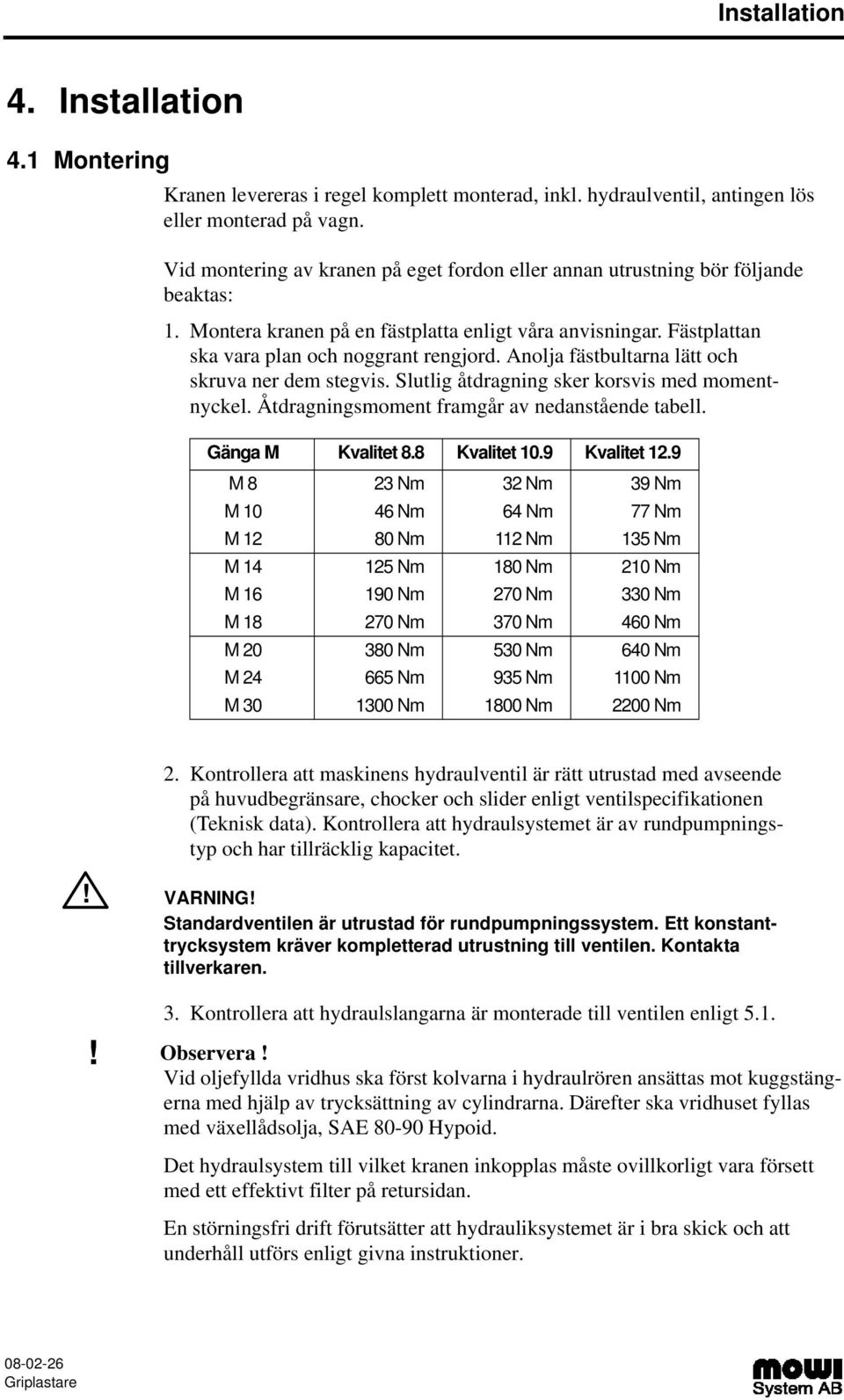 Anolja fästbultarna lätt och skruva ner dem stegvis. Slutlig åtdragning sker korsvis med momentnyckel. Åtdragningsmoment framgår av nedanstående tabell. Gänga M Kvalitet 8.8 Kvalitet 0.9 Kvalitet 2.