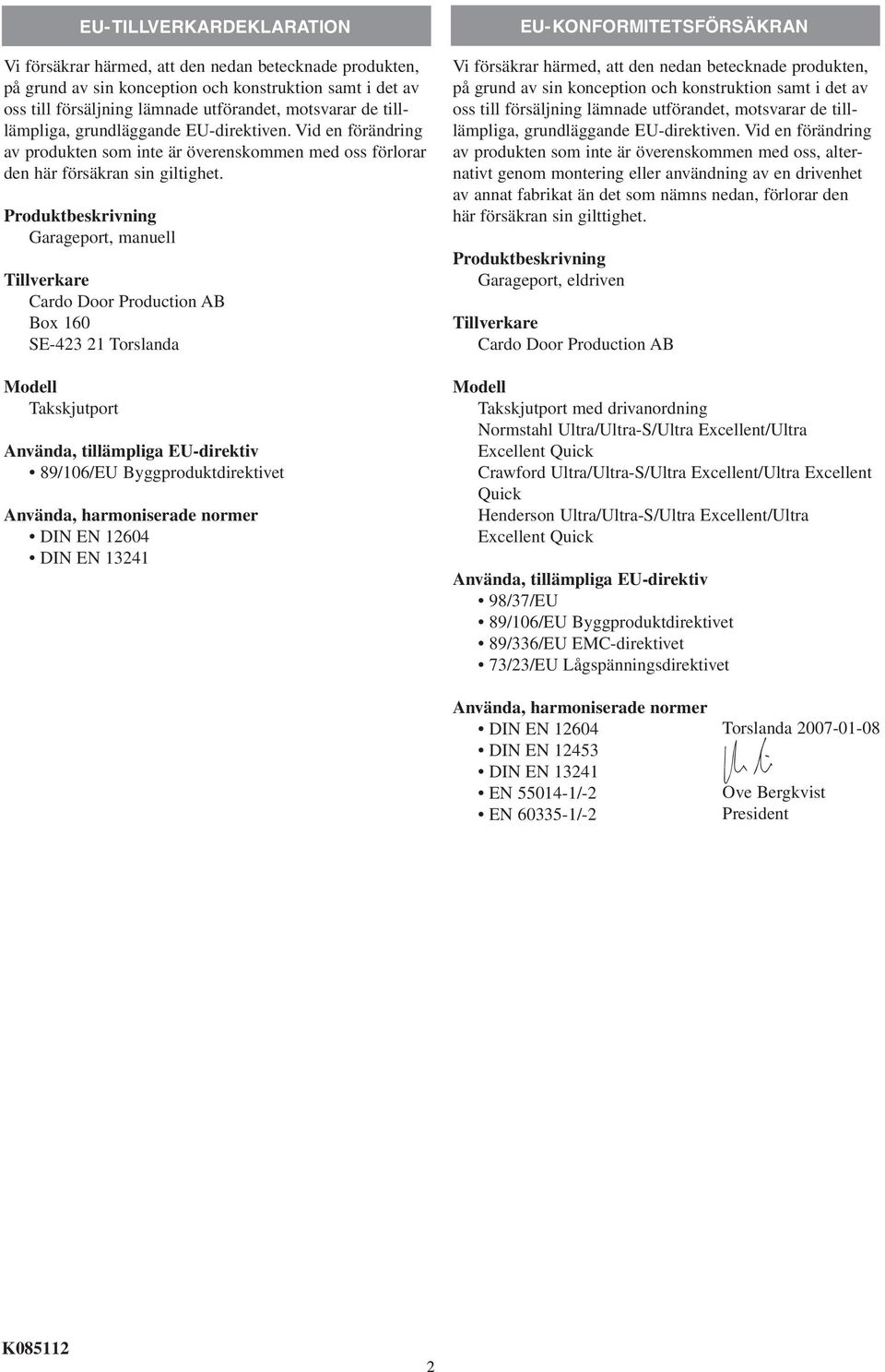 Produktbeskrivning Garageport, manuell Tillverkare Cardo Door Production AB Box 160 SE-423 21 Torslanda Modell Takskjutport EU-tillverkardeklaration Använda, tillämpliga EU-direktiv 89/106/EU