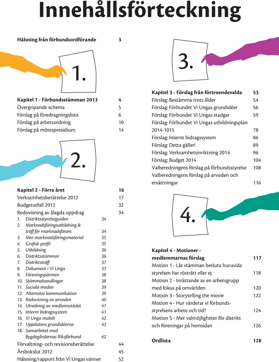 Kapitel 2 - Förra året 16 Verksamhetsberättelse 2012 17 Budgetutfall 2012 32 Redovisning av ålagda uppdrag 34 1. Distriktsstyrelseguiden 34 2.