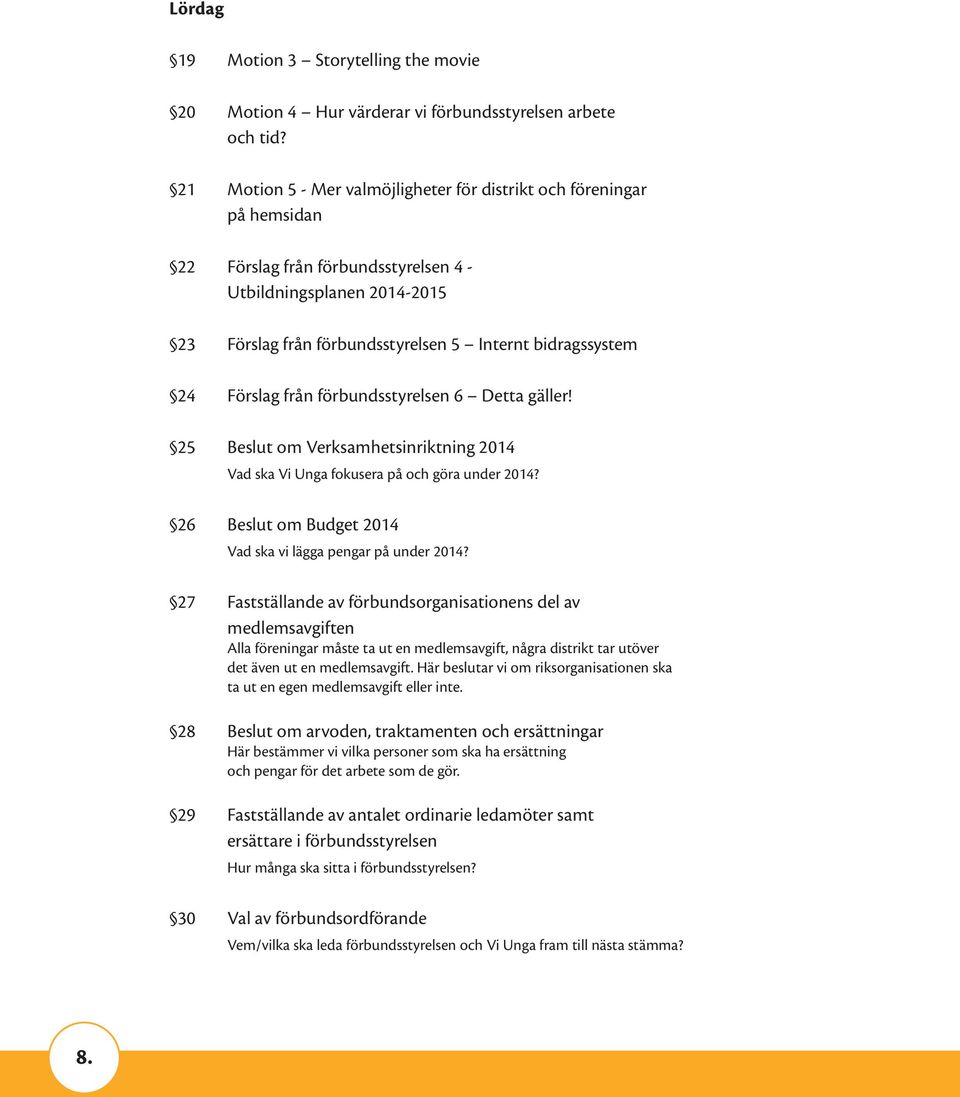 Förslag från förbundsstyrelsen 6 Detta gäller! 25 Beslut om Verksamhetsinriktning 2014 Vad ska Vi Unga fokusera på och göra under 2014? 26 Beslut om Budget 2014 Vad ska vi lägga pengar på under 2014?