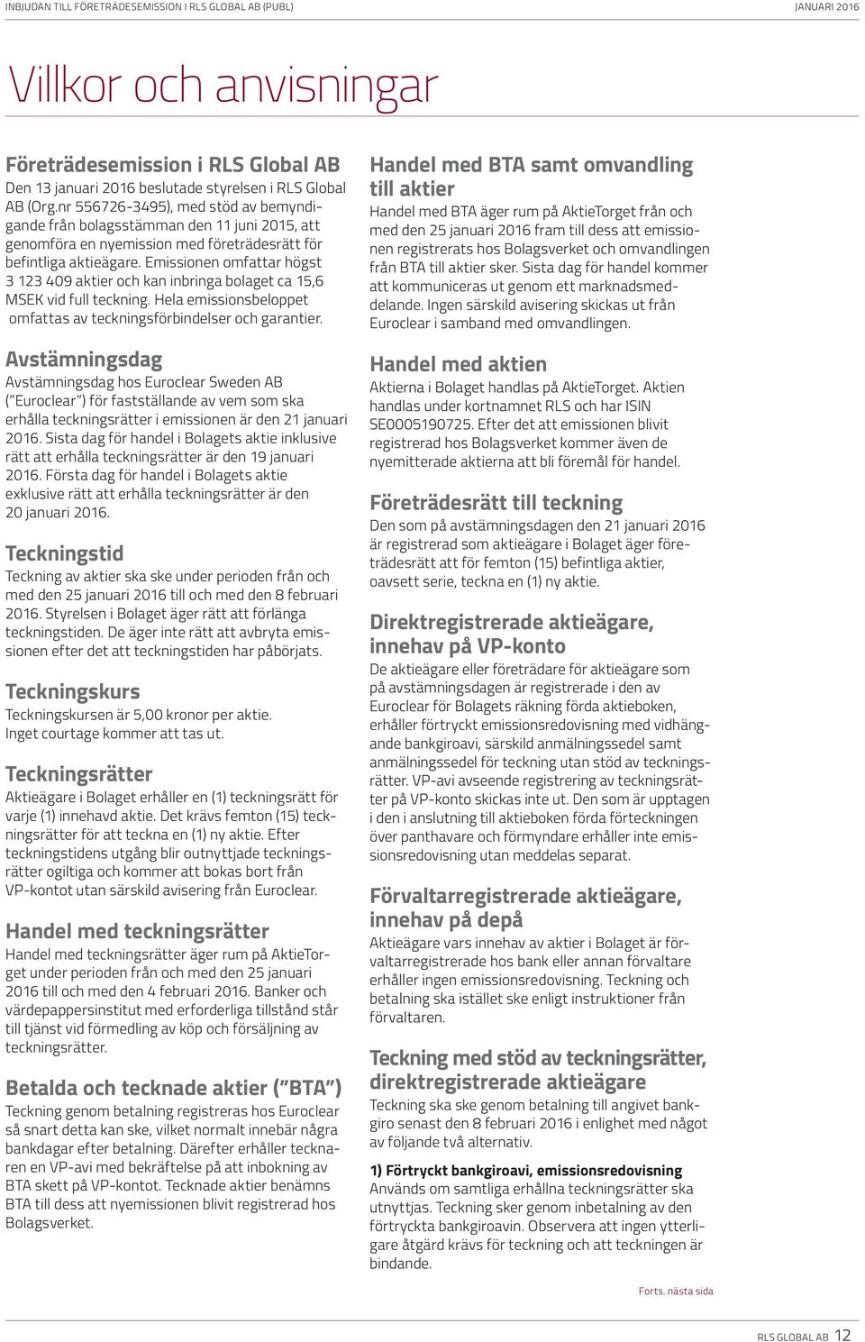 Emissionen omfattar högst 3 123 409 aktier och kan inbringa bolaget ca 15,6 MSEK vid full teckning. Hela emissionsbeloppet omfattas av teckningsförbindelser och garantier.
