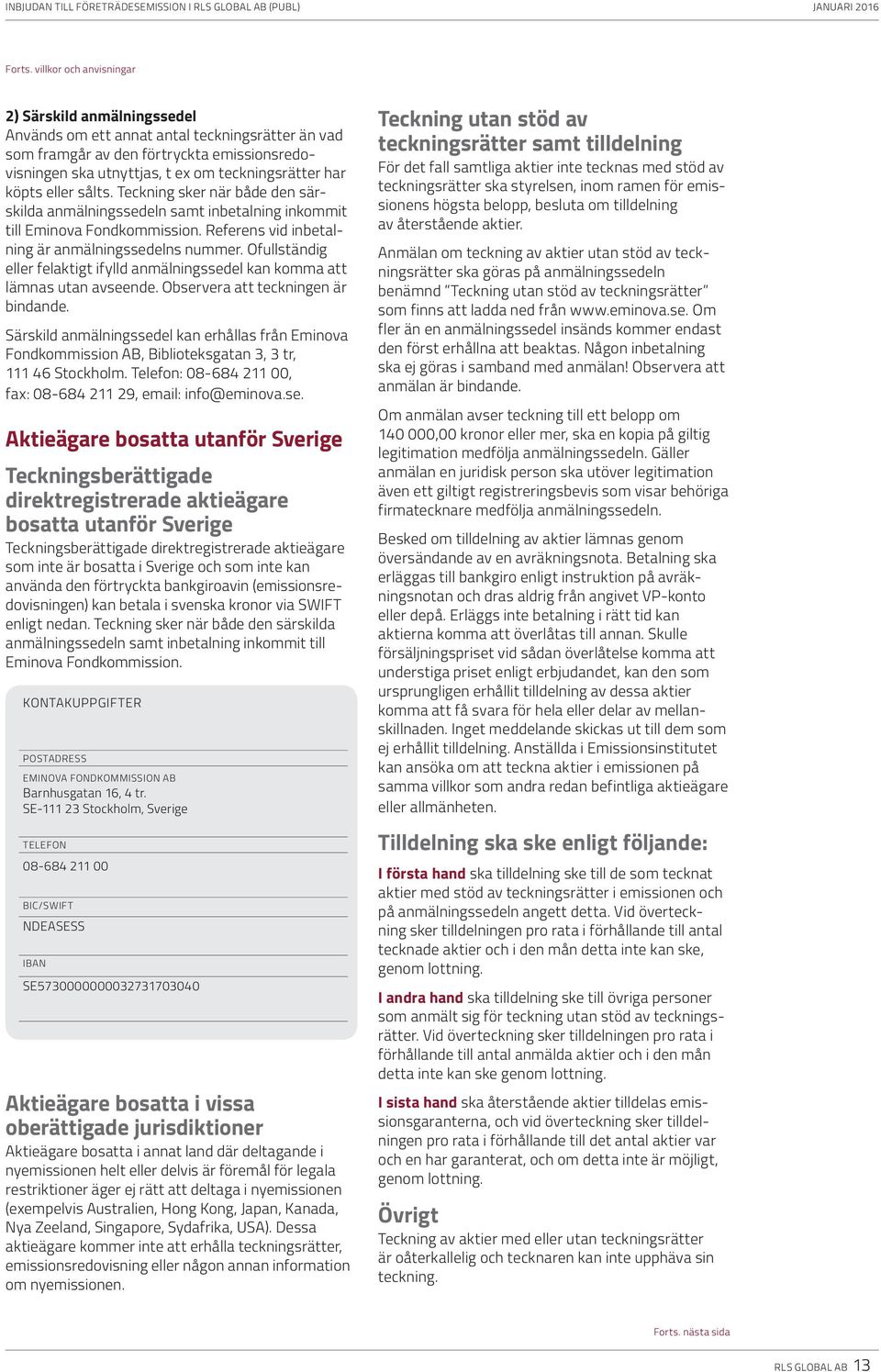 köpts eller sålts. Teckning sker när både den särskilda anmälningssedeln samt inbetalning inkommit till Eminova Fondkommission. Referens vid inbetalning är anmälningssedelns nummer.