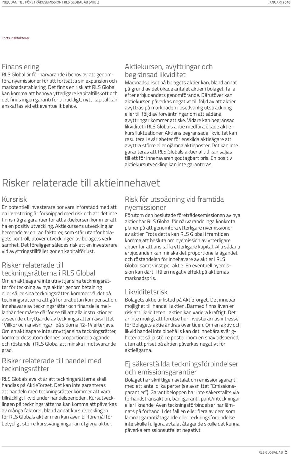 Aktiekursen, avyttringar och begränsad likviditet Marknadspriset på bolagets aktier kan, bland annat på grund av det ökade antalet aktier i bolaget, falla efter erbjudandets genomförande.