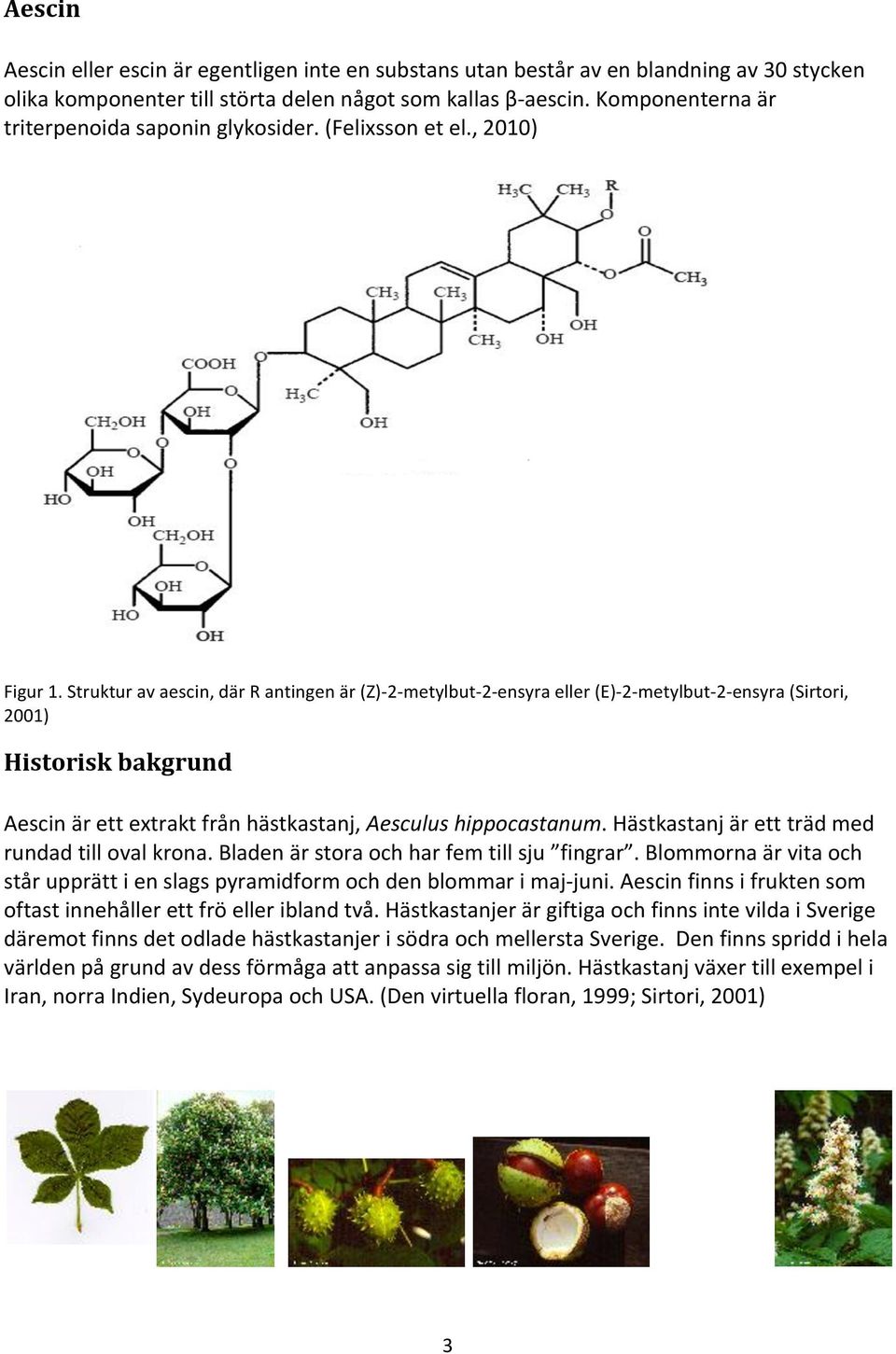 Struktur av aescin, där R antingen är (Z)- 2- metylbut- 2- ensyra eller (E)- 2- metylbut- 2- ensyra (Sirtori, 2001) Historisk bakgrund Aescin är ett extrakt från hästkastanj, Aesculus hippocastanum.