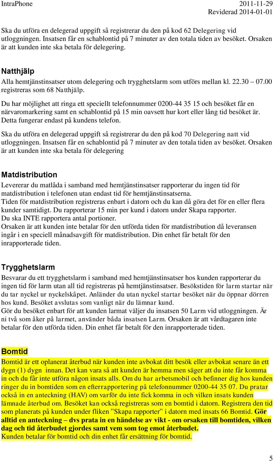 Du har möjlighet att ringa ett speciellt telefonnummer 0200-44 35 15 och besöket får en närvaromarkering samt en schablontid på 15 min oavsett hur kort eller lång tid besöket är.