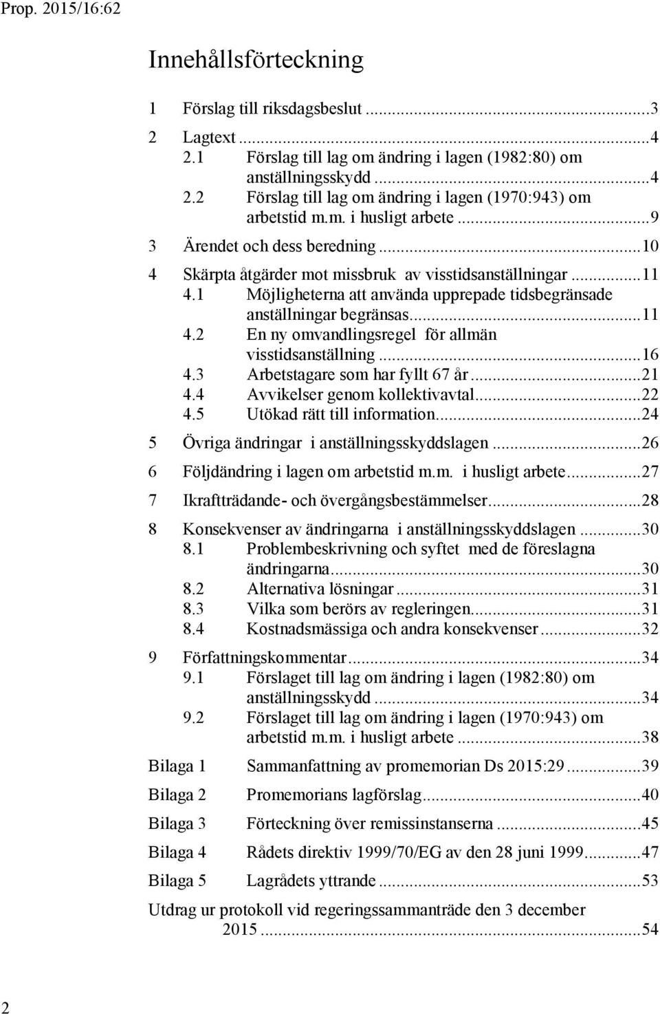 1 Möjligheterna att använda upprepade tidsbegränsade anställningar begränsas... 11 4.2 En ny omvandlingsregel för allmän visstidsanställning... 16 4.3 Arbetstagare som har fyllt 67 år... 21 4.