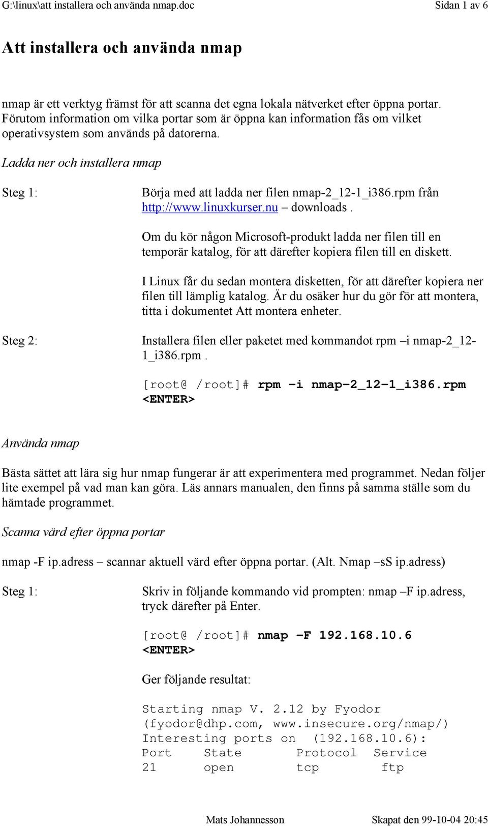 rpm från http://www.linuxkurser.nu downloads. Om du kör någon Microsoft-produkt ladda ner filen till en temporär katalog, för att därefter kopiera filen till en diskett.