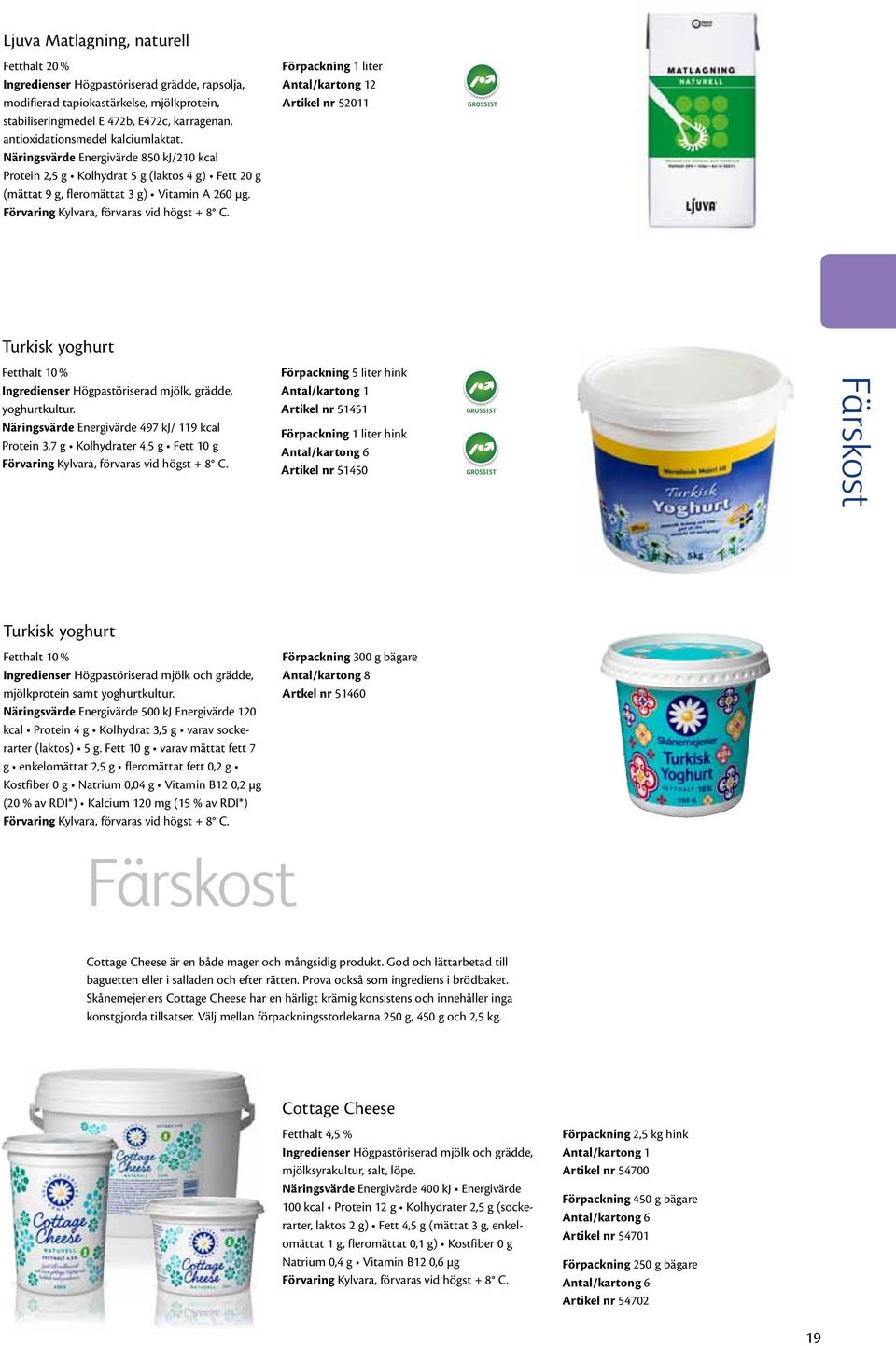 Förpackning 1 liter 2 Artikel nr 52011 Turkisk yoghurt Fetthalt 10 % Ingredienser Högpastöriserad mjölk, grädde, yoghurtkultur.