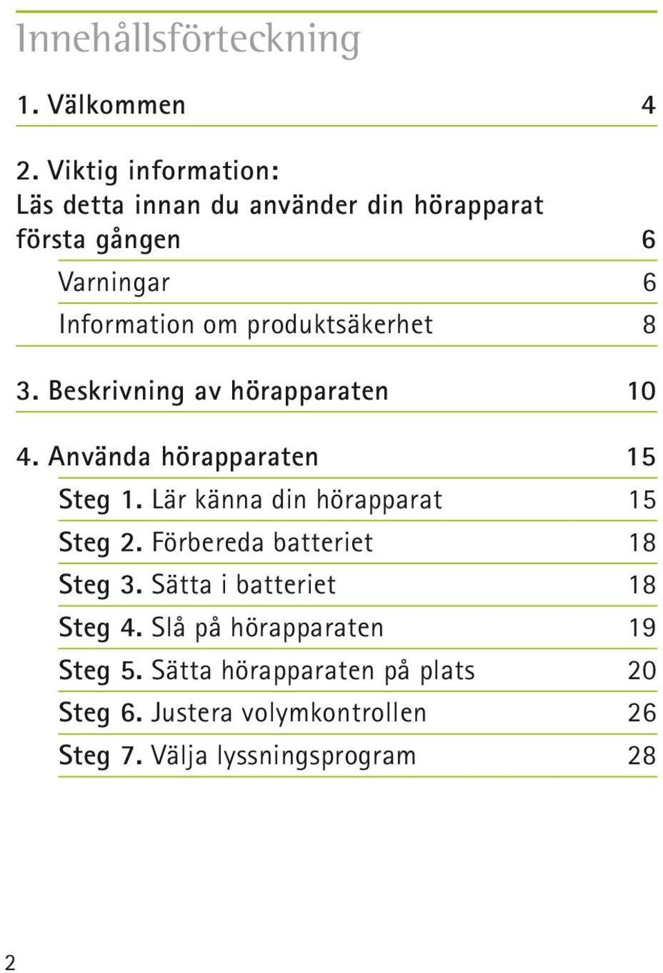 produktsäkerhet 8 3. Beskrivning av hörapparaten 10 4. Använda hörapparaten 15 Steg 1.