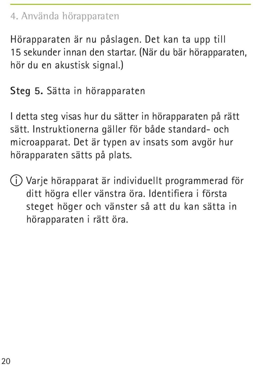 Sätta in hörapparaten I detta steg visas hur du sätter in hörapparaten på rätt sätt.