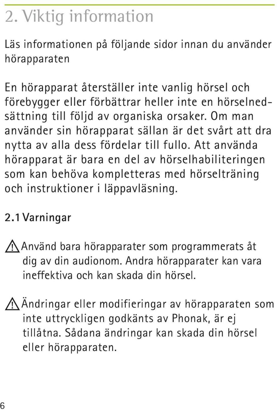 Att använda hörapparat är bara en del av hörselhabiliteringen som kan behöva kompletteras med hörselträning och instruktioner i läppavläsning. 2.