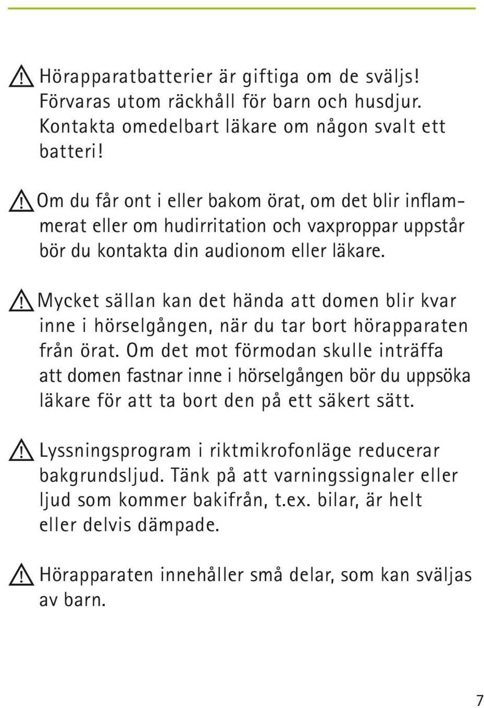 Mycket sällan kan det hända att domen blir kvar inne i hörselgången, när du tar bort hörapparaten från örat.