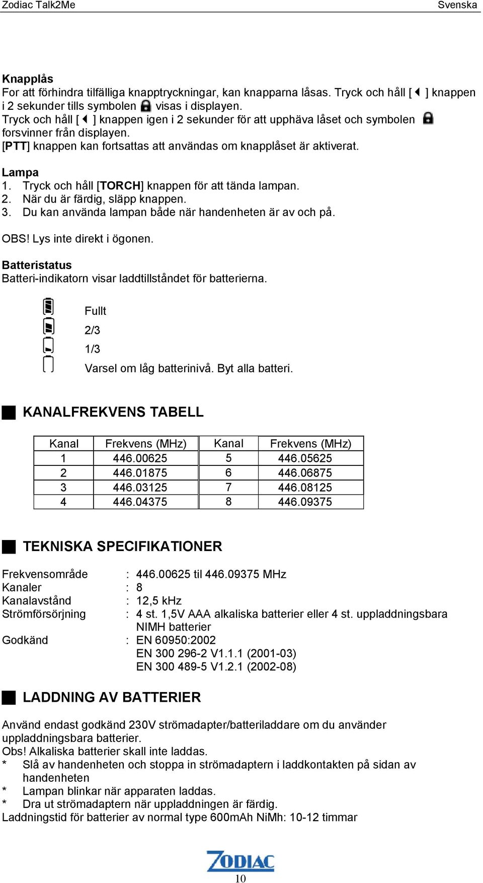 Tryck och håll [TORCH] knappen för att tända lampan. 2. När du är färdig, släpp knappen. 3. Du kan använda lampan både när handenheten är av och på. OBS! Lys inte direkt i ögonen.