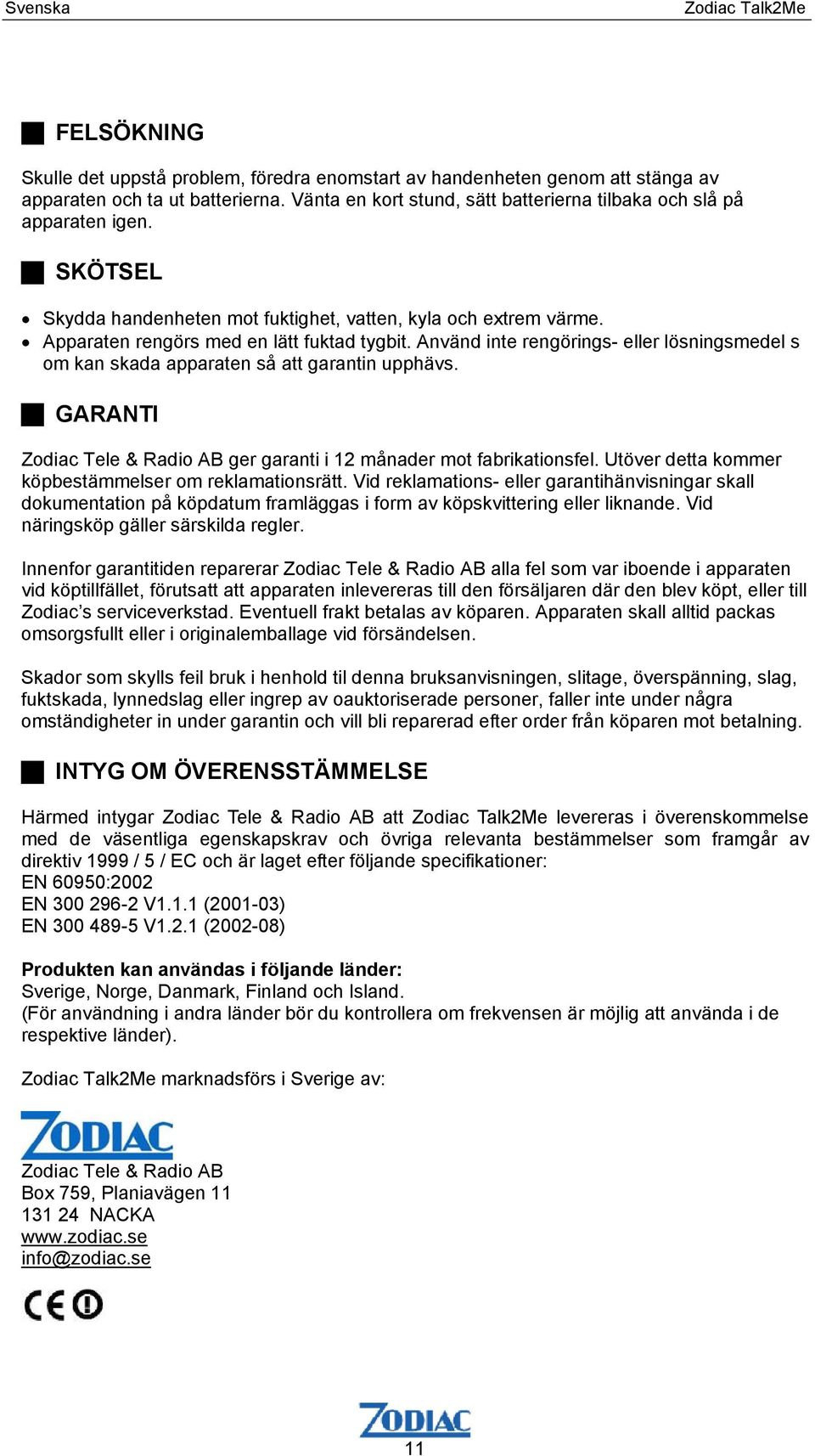 Använd inte rengörings- eller lösningsmedel s om kan skada apparaten så att garantin upphävs. GARANTI Zodiac Tele & Radio AB ger garanti i 12 månader mot fabrikationsfel.