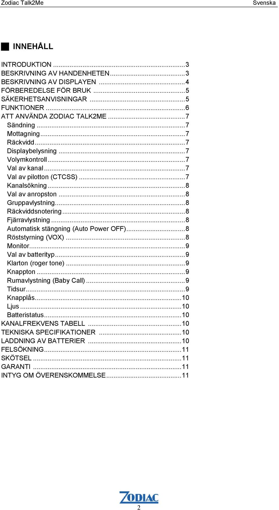 ..8 Räckviddsnotering...8 Fjärravlystning...8 Automatisk stängning (Auto Power OFF)...8 Röststyrning (VOX)...8 Monitor...9 Val av batterityp...9 Klarton (roger tone)...9 Knappton.