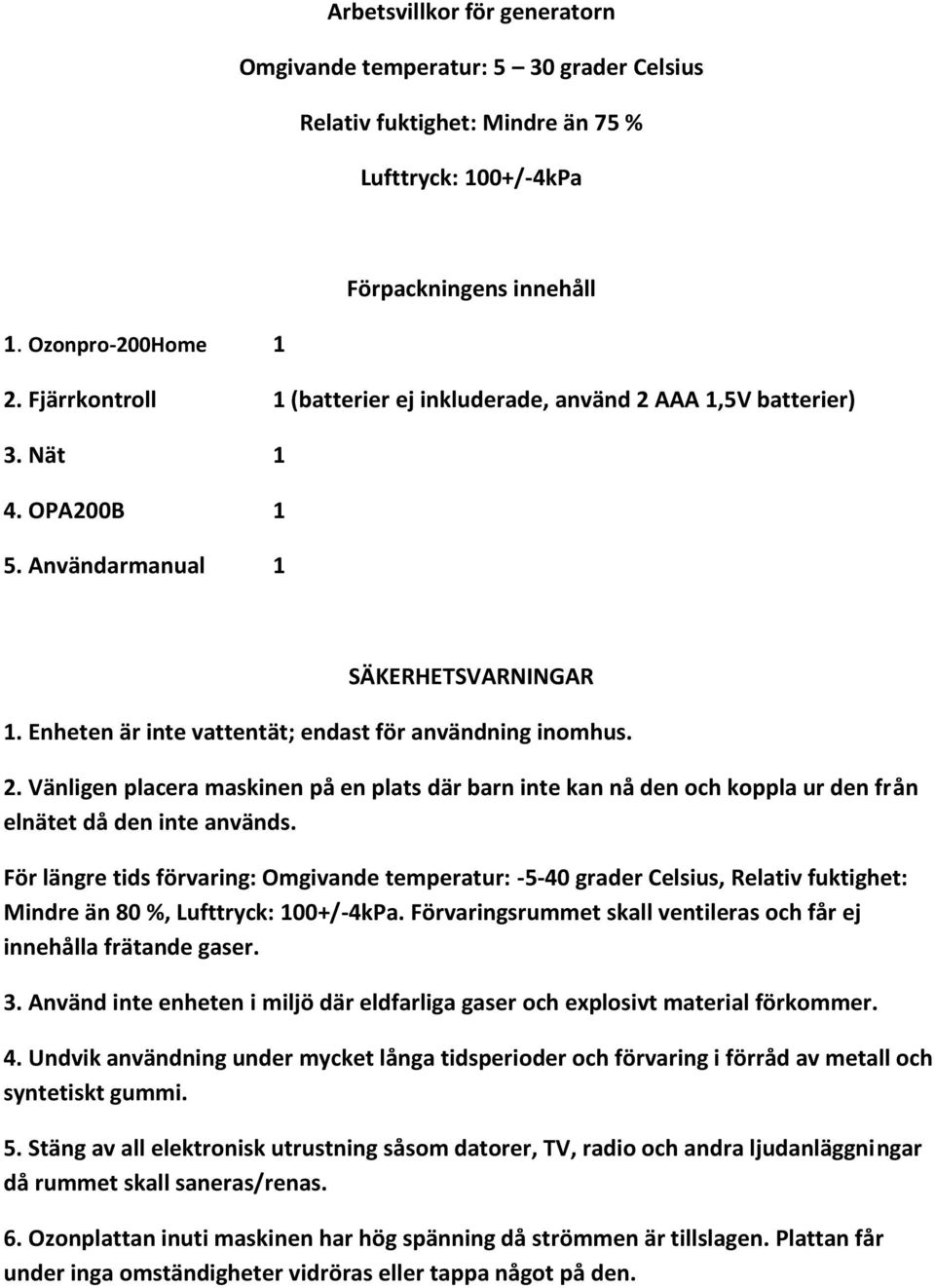 För längre tids förvaring: Omgivande temperatur: -5-40 grader Celsius, Relativ fuktighet: Mindre än 80 %, Lufttryck: 100+/-4kPa. Förvaringsrummet skall ventileras och får ej innehålla frätande gaser.