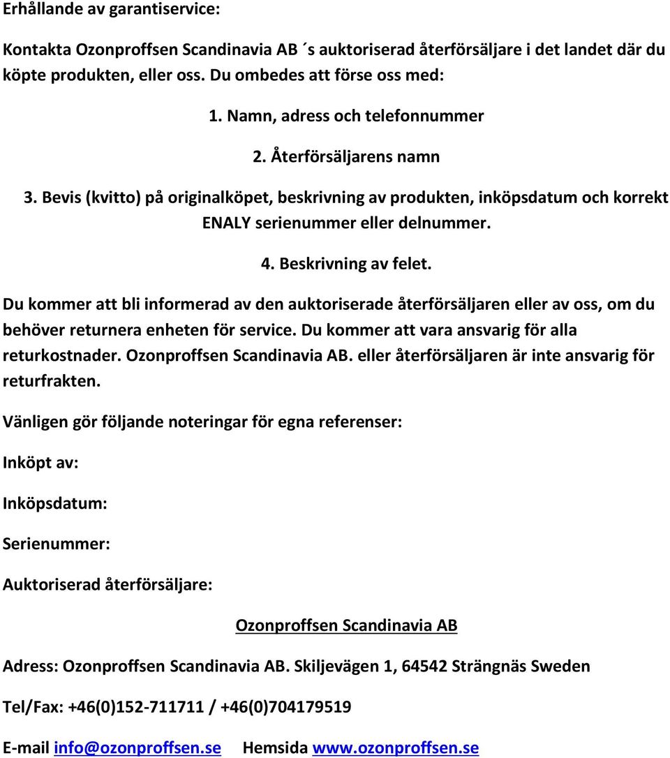 Beskrivning av felet. Du kommer att bli informerad av den auktoriserade återförsäljaren eller av oss, om du behöver returnera enheten för service. Du kommer att vara ansvarig för alla returkostnader.