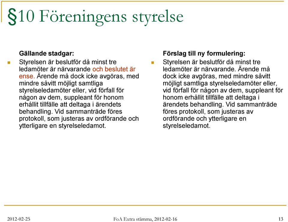 Vid sammanträde föres protokoll, som justeras av ordförande och ytterligare en styrelseledamot. Förslag till ny formulering: Styrelsen är beslutför då minst tre ledamöter är närvarande.