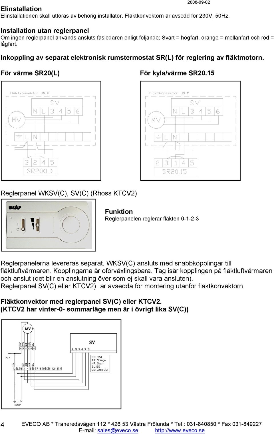 Inkoppling av separat elektronisk rumstermostat SR(L) för reglering av fläktmotorn. För värme SR20(L) För kyla/värme SR20.