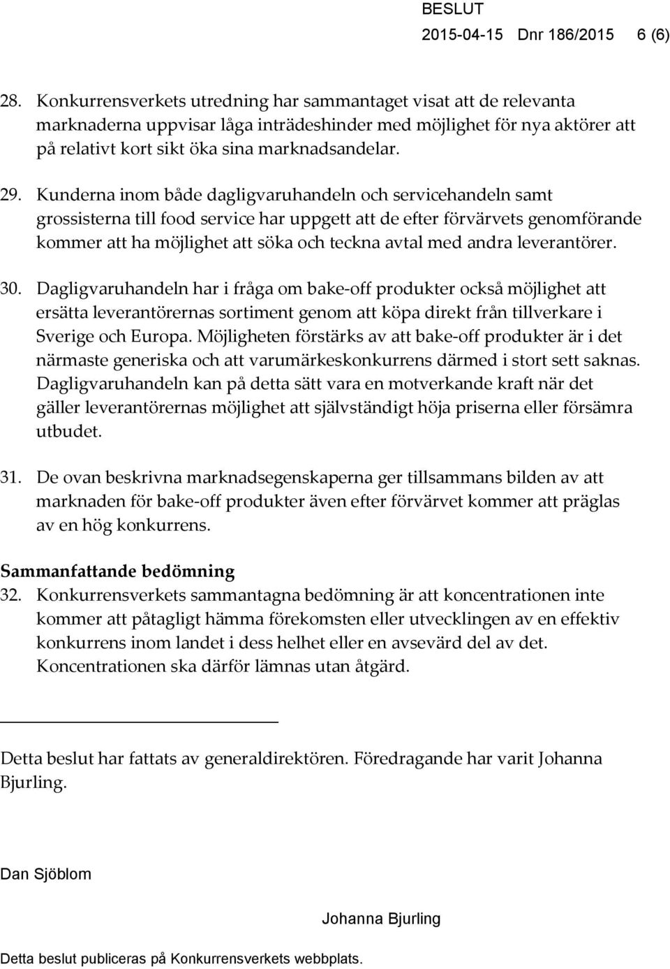 Kunderna inom både dagligvaruhandeln och servicehandeln samt grossisterna till food service har uppgett att de efter förvärvets genomförande kommer att ha möjlighet att söka och teckna avtal med