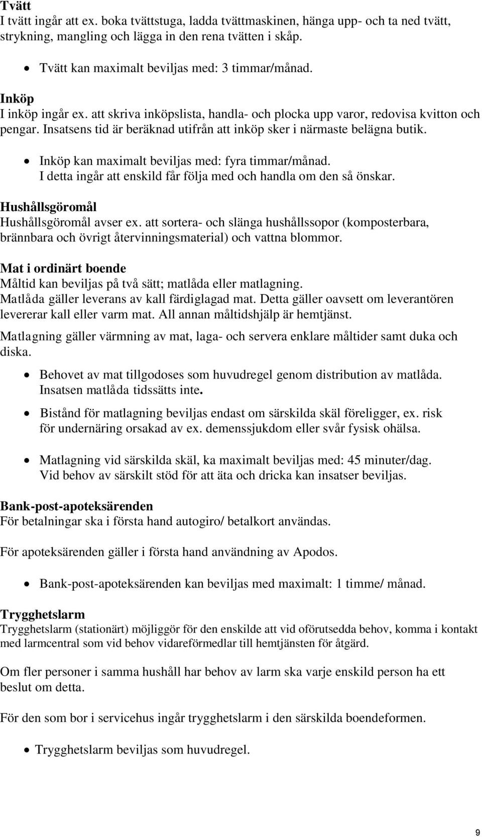 Insatsens tid är beräknad utifrån att inköp sker i närmaste belägna butik. Inköp kan maximalt beviljas med: fyra timmar/månad. I detta ingår att enskild får följa med och handla om den så önskar.