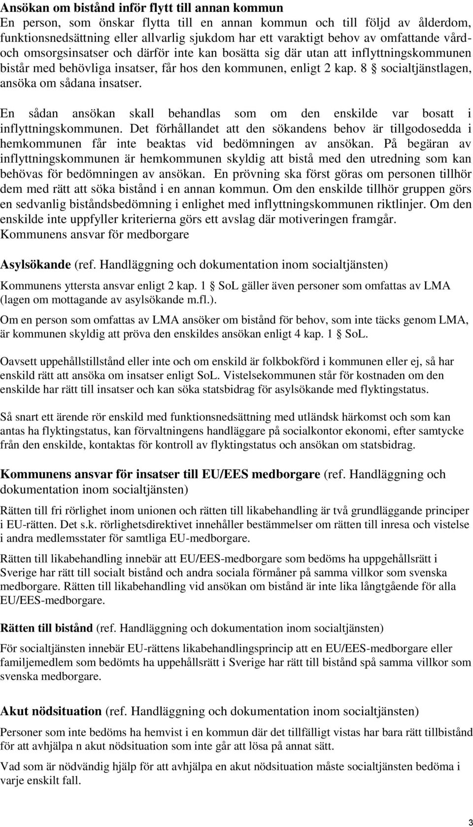 8 socialtjänstlagen, ansöka om sådana insatser. En sådan ansökan skall behandlas som om den enskilde var bosatt i inflyttningskommunen.