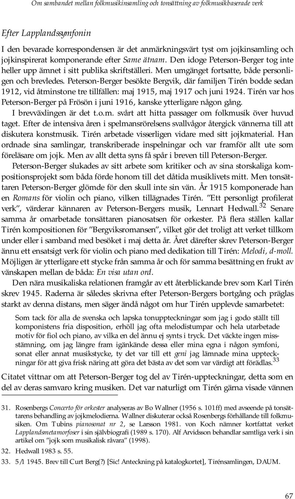 Peterson-Berger besökte Bergvik, där familjen Tirén bodde sedan 1912, vid åtminstone tre tillfällen: maj 1915, maj 1917 och juni 1924.