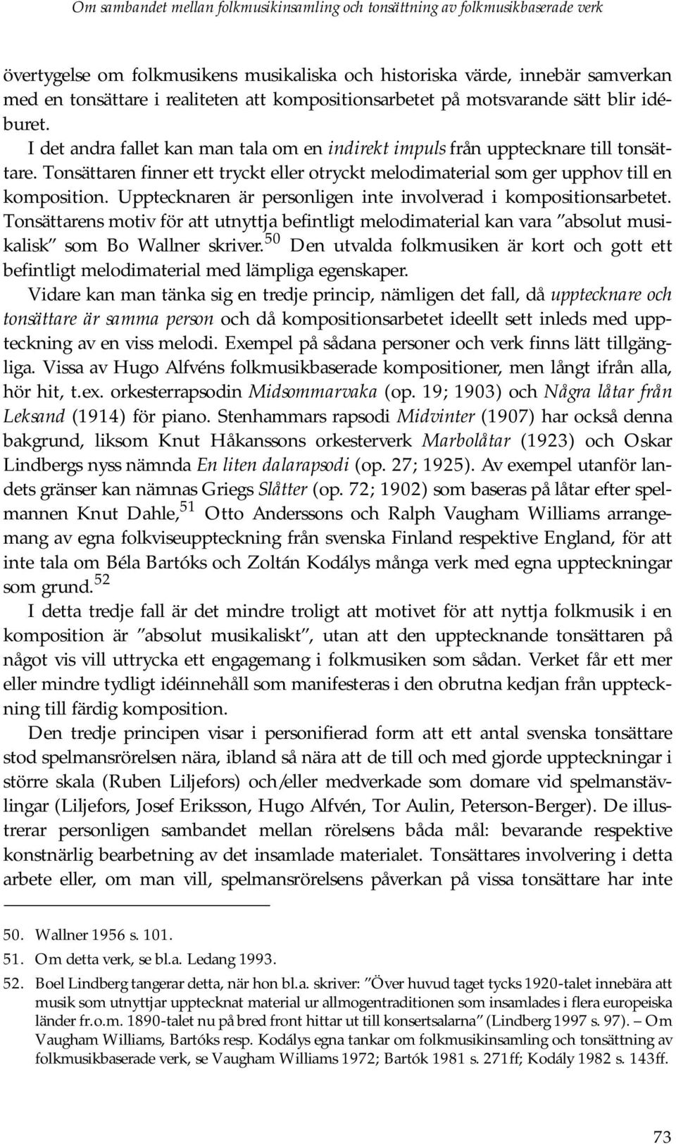 Tonsättaren finner ett tryckt eller otryckt melodimaterial som ger upphov till en komposition. Upptecknaren är personligen inte involverad i kompositionsarbetet.