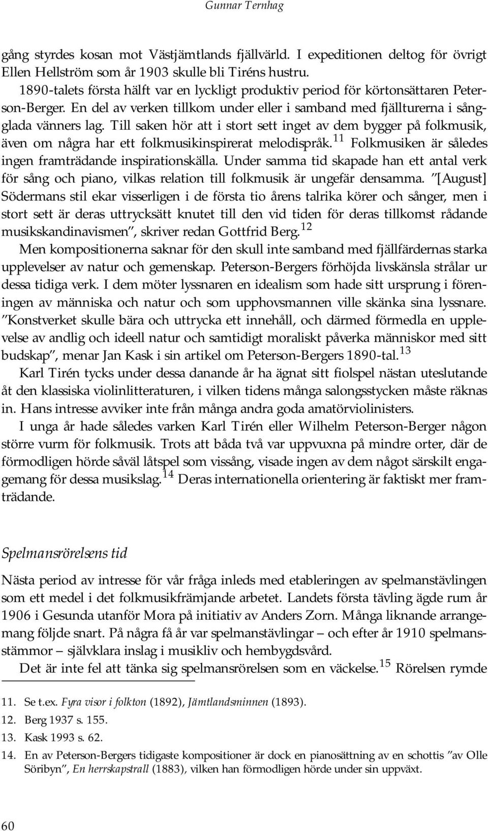 Till saken hör att i stort sett inget av dem bygger på folkmusik, även om några har ett folkmusikinspirerat melodispråk. 11 Folkmusiken är således ingen framträdande inspirationskälla.