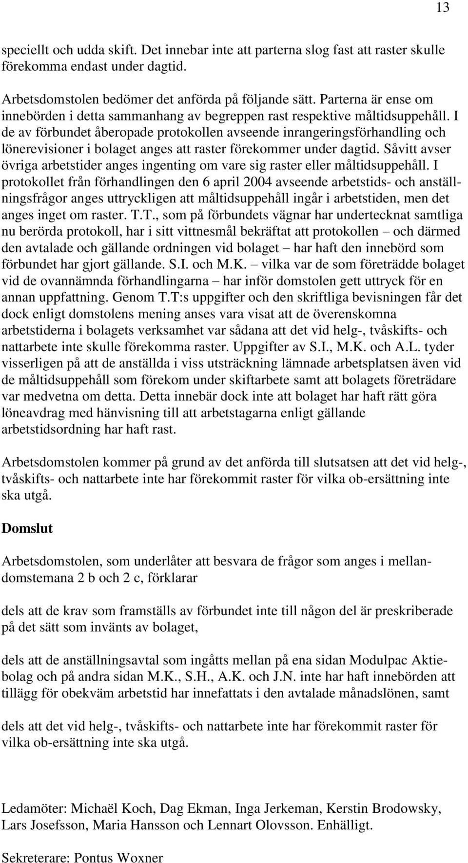 I de av förbundet åberopade protokollen avseende inrangeringsförhandling och lönerevisioner i bolaget anges att raster förekommer under dagtid.