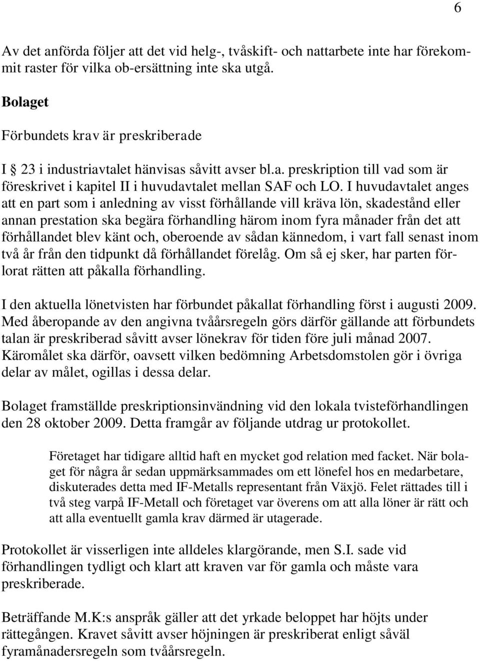 I huvudavtalet anges att en part som i anledning av visst förhållande vill kräva lön, skadestånd eller annan prestation ska begära förhandling härom inom fyra månader från det att förhållandet blev