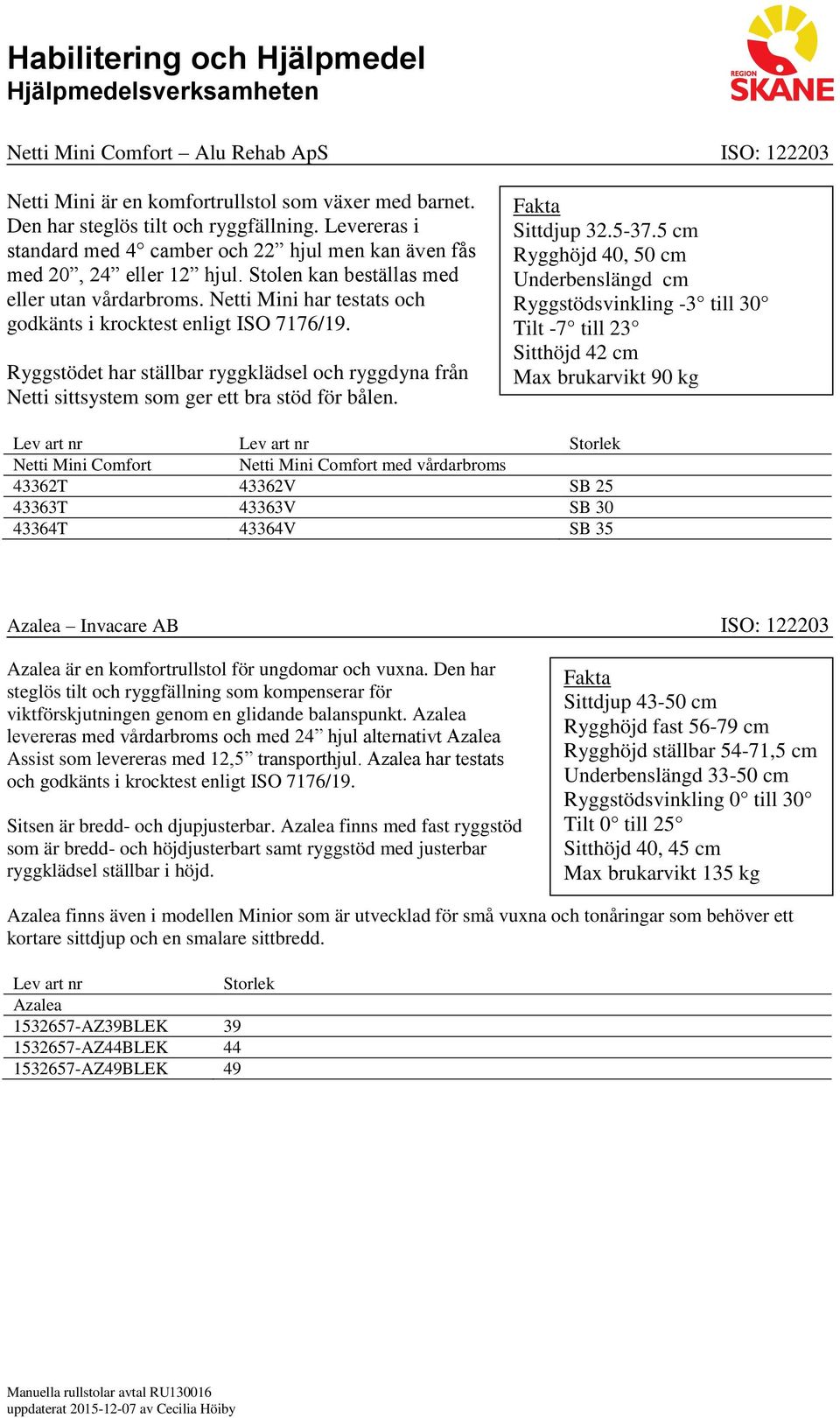 Netti Mini har testats och godkänts i krocktest enligt ISO 7176/19. Ryggstödet har ställbar ryggklädsel och ryggdyna från Netti sittsystem som ger ett bra stöd för bålen. Sittdjup 32.5-37.