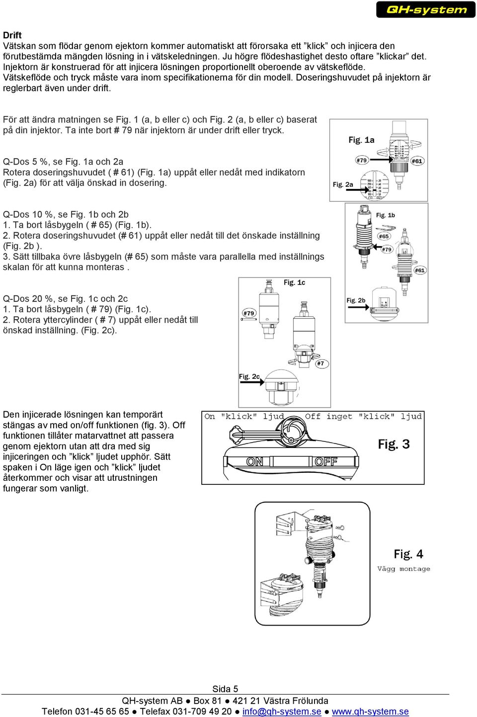 Vätskeflöde och tryck måste vara inom specifikationerna för din modell. Doseringshuvudet på injektorn är reglerbart även under drift. För att ändra matningen se Fig. 1 (a, b eller c) och Fig.