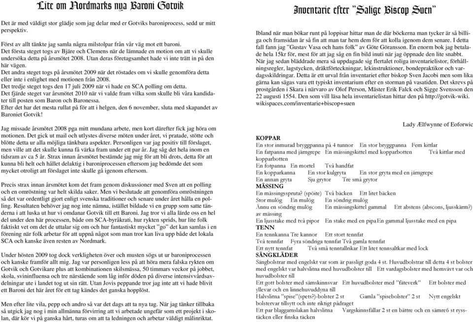 Utan deras företagsamhet hade vi inte trätt in på den här vägen. Det andra steget togs på årsmötet 2009 när det röstades om vi skulle genomföra detta eller inte i enlighet med motionen från 2008.