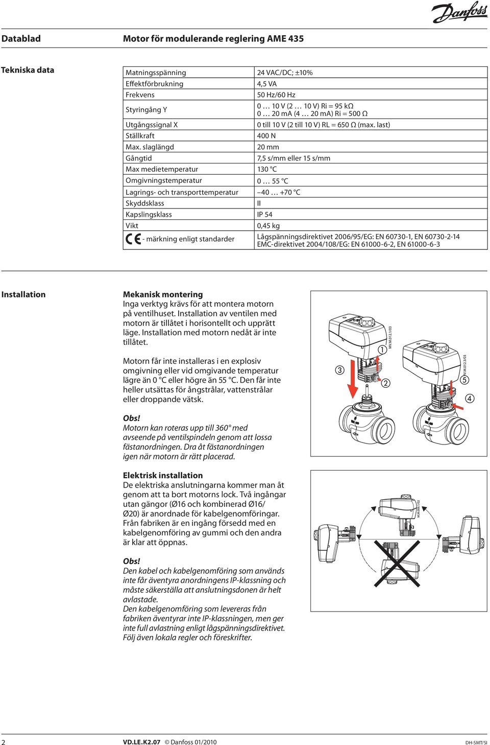 slaglängd 20 mm Gångtid 7,5 s/mm eller 15 s/mm Max medietemperatur 130 C Omgivningstemperatur 0 55 C Lagrings- och transporttemperatur 40 +70 C Skyddsklass II Kapslingsklass IP 54 Vikt 0,45 kg -