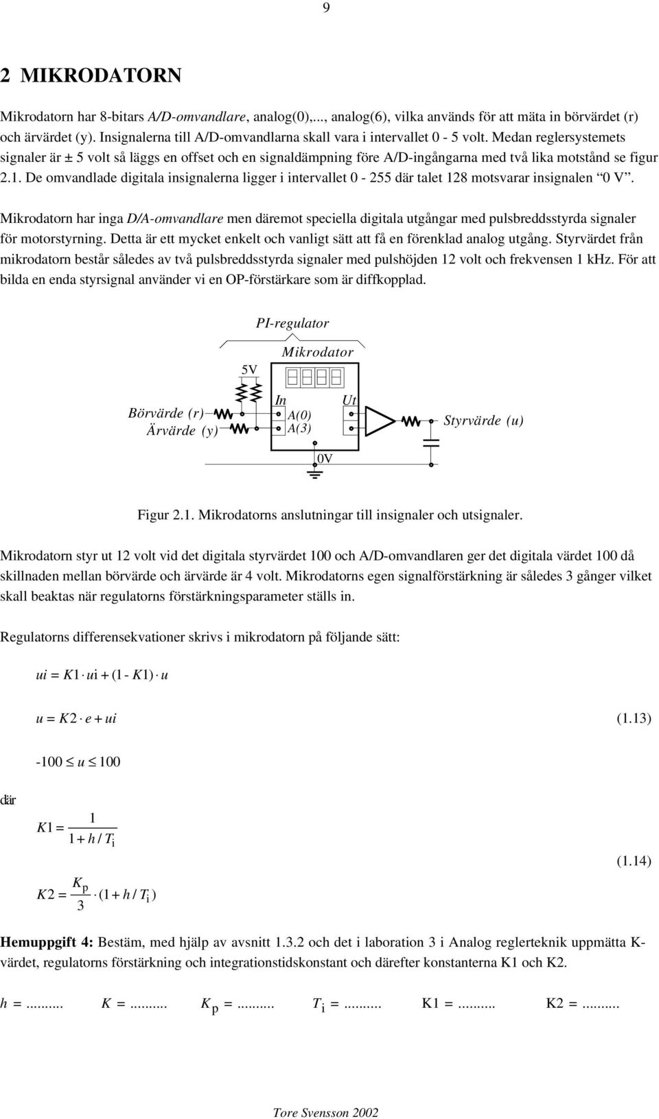 Medan reglersystemets signaler är ± 5 volt så läggs en offset oc en signaldämpning före A/D-ingångarna med två lika motstånd se figur 2.1.