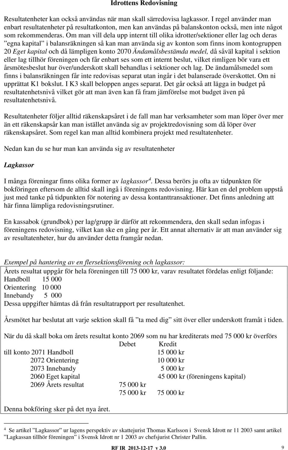 Om man vill dela upp internt till olika idrotter/sektioner eller lag och deras egna kapital i balansräkningen så kan man använda sig av konton som finns inom kontogruppen 20 Eget kapital och då