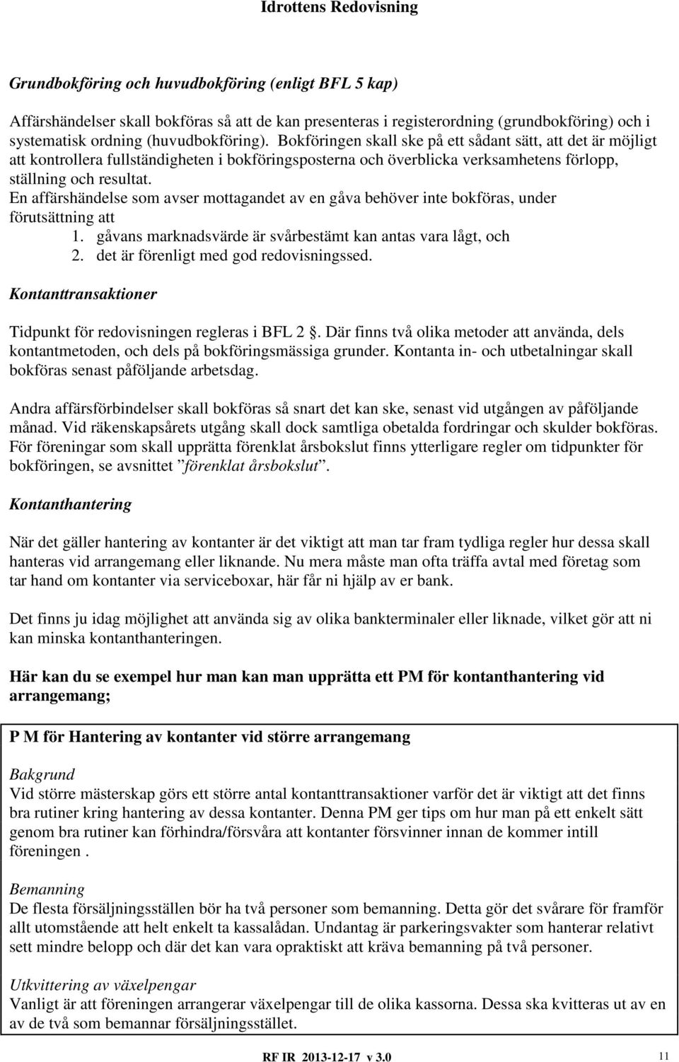 En affärshändelse som avser mottagandet av en gåva behöver inte bokföras, under förutsättning att 1. gåvans marknadsvärde är svårbestämt kan antas vara lågt, och 2.