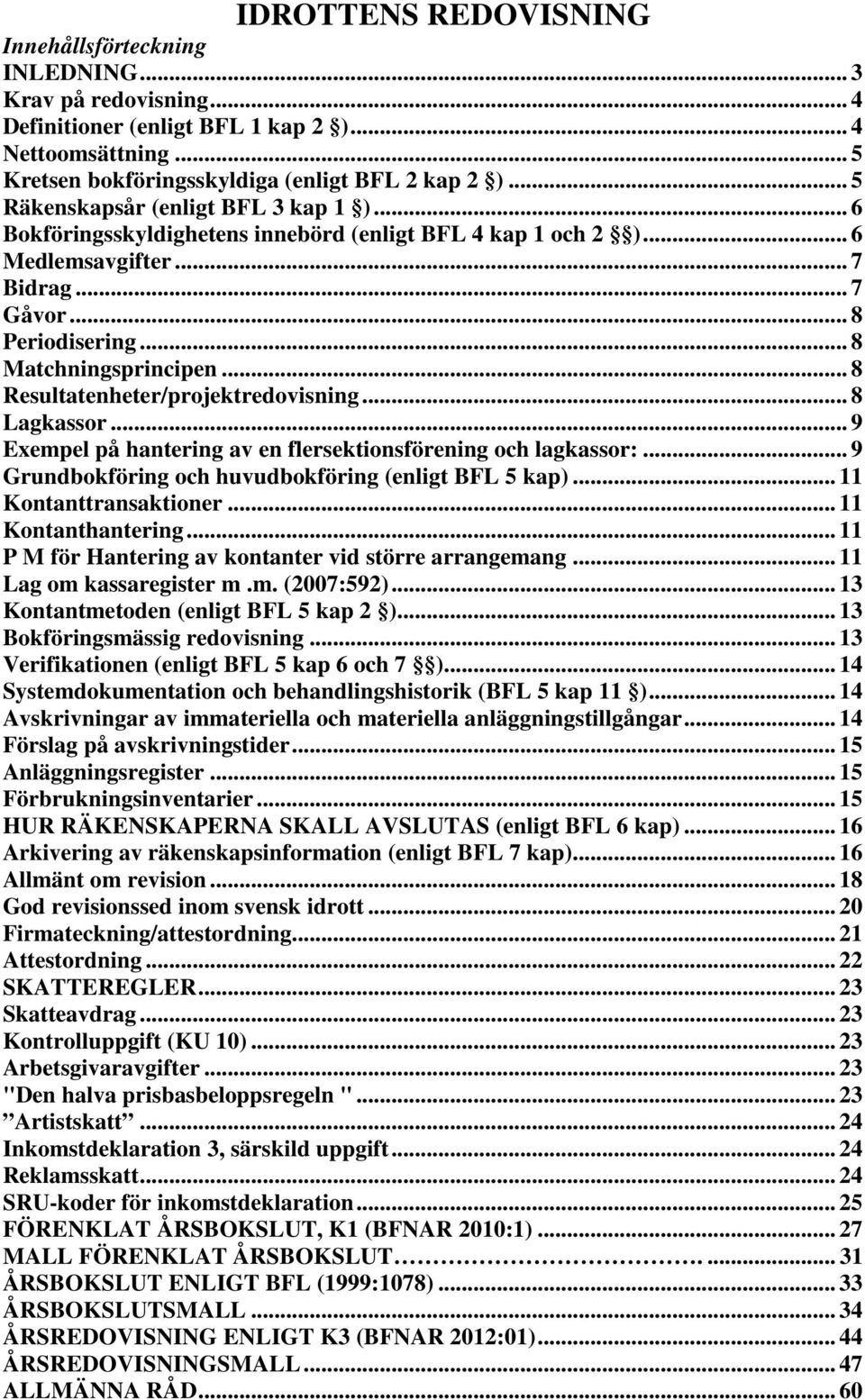 .. 8 Resultatenheter/projektredovisning... 8 Lagkassor... 9 Exempel på hantering av en flersektionsförening och lagkassor:... 9 Grundbokföring och huvudbokföring (enligt BFL 5 kap).