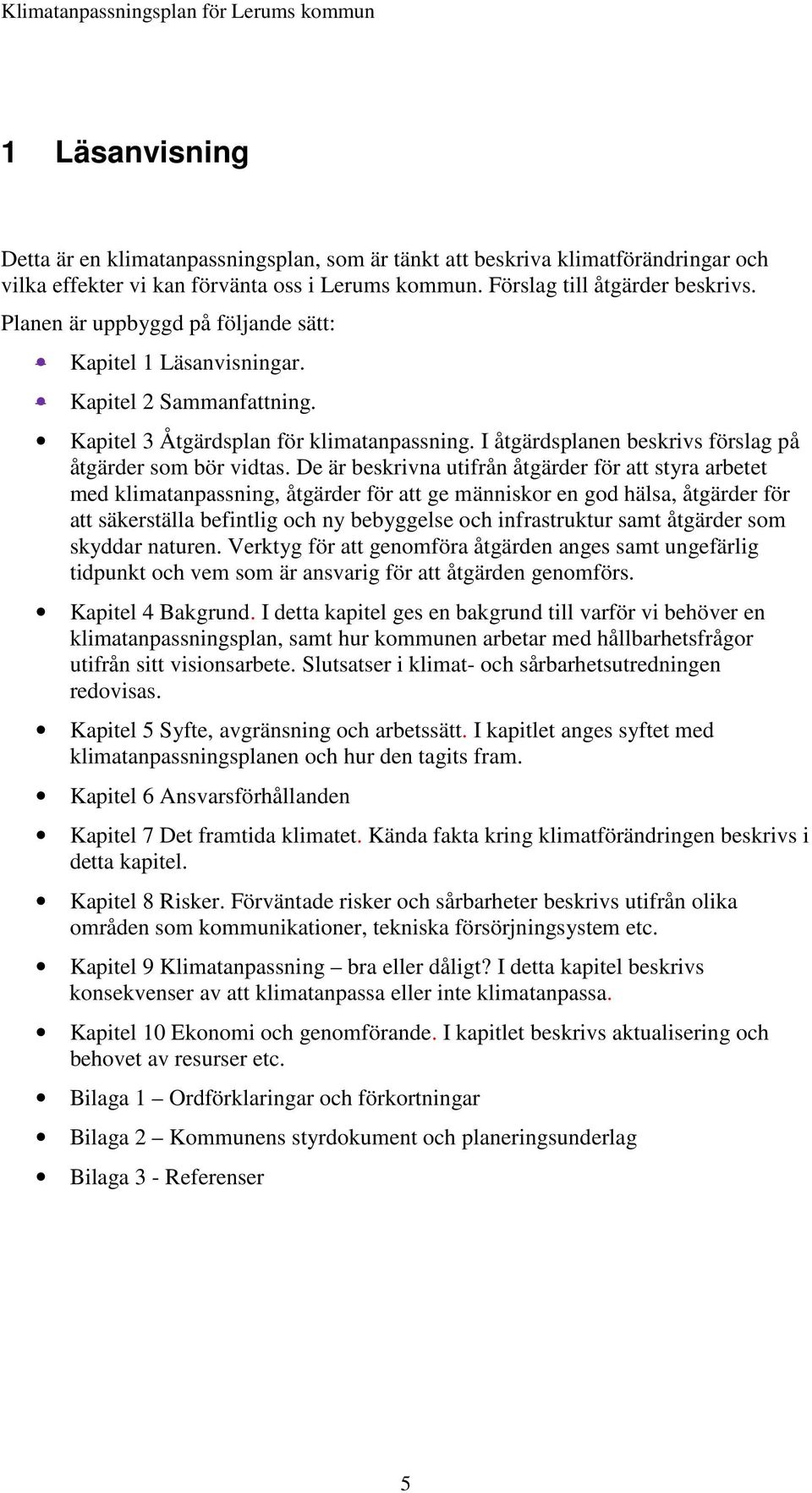 De är beskrivna utifrån åtgärder för att styra arbetet med klimatanpassning, åtgärder för att ge människor en god hälsa, åtgärder för att säkerställa befintlig och ny bebyggelse och infrastruktur