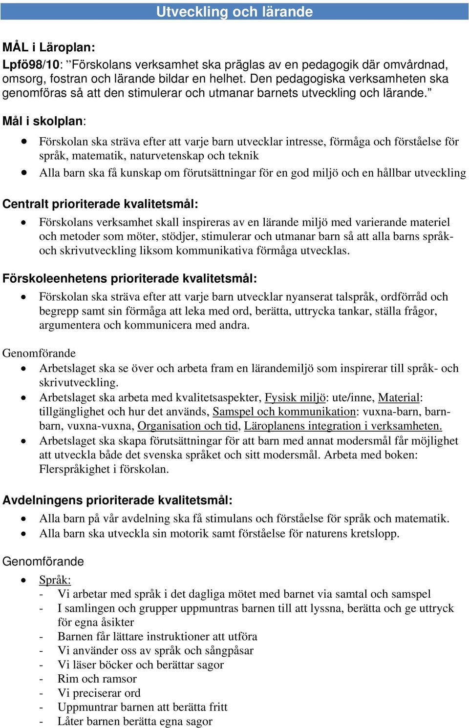 Mål i skolplan: Förskolan ska sträva efter att varje barn utvecklar intresse, förmåga och förståelse för språk, matematik, naturvetenskap och teknik Alla barn ska få kunskap om förutsättningar för en