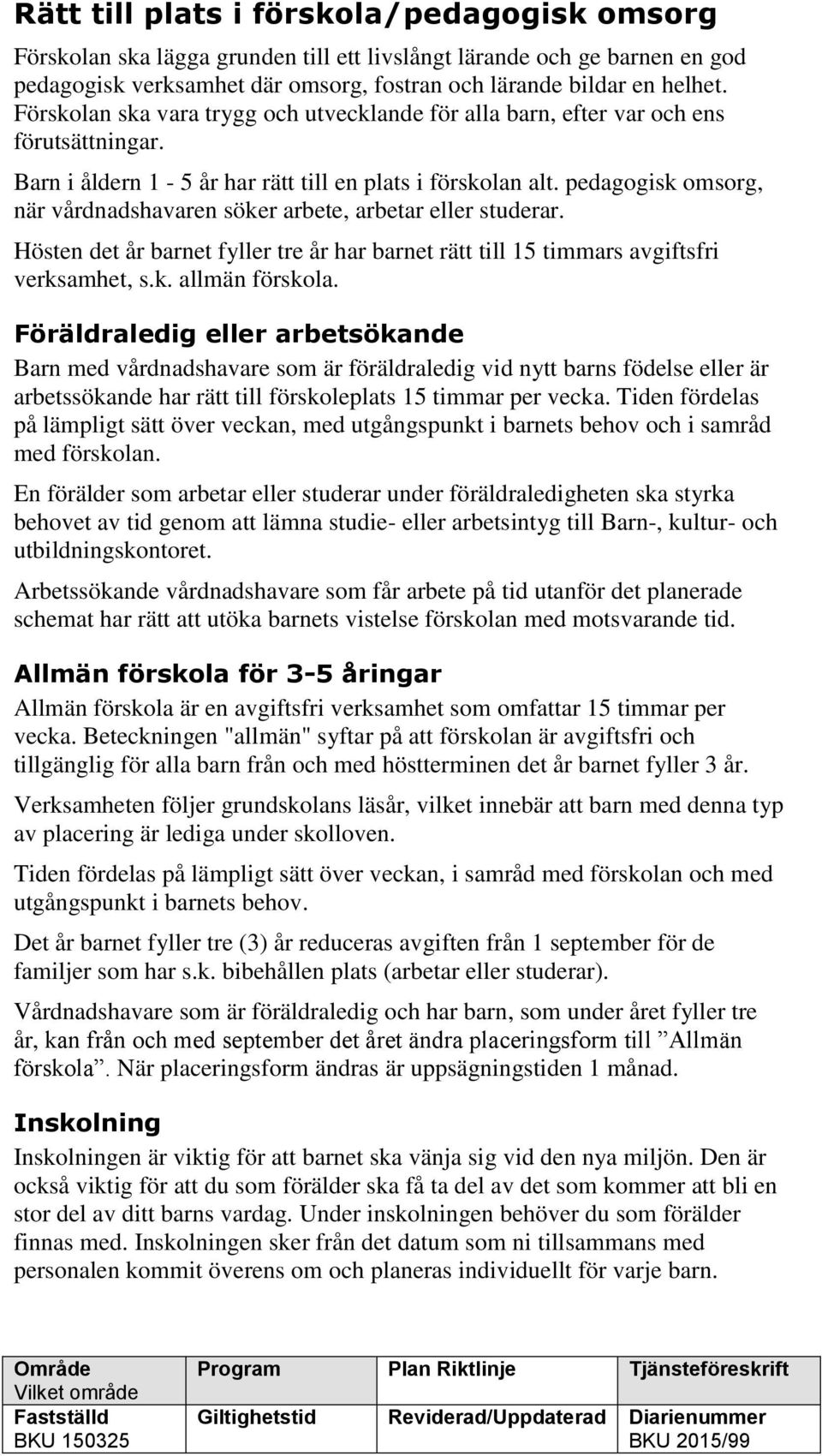 pedagogisk omsorg, när vårdnadshavaren söker arbete, arbetar eller studerar. Hösten det år barnet fyller tre år har barnet rätt till 15 timmars avgiftsfri verksamhet, s.k. allmän förskola.