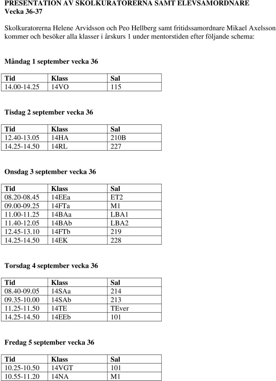 50 14RL 227 Onsdag 3 september vecka 36 Tid Klass Sal 08.20-08.45 14EEa ET2 09.00-09.25 14FTa M1 11.00-11.25 14BAa LBA1 11.40-12.05 14BAb LBA2 12.45-13.10 14FTb 219 14.25-14.