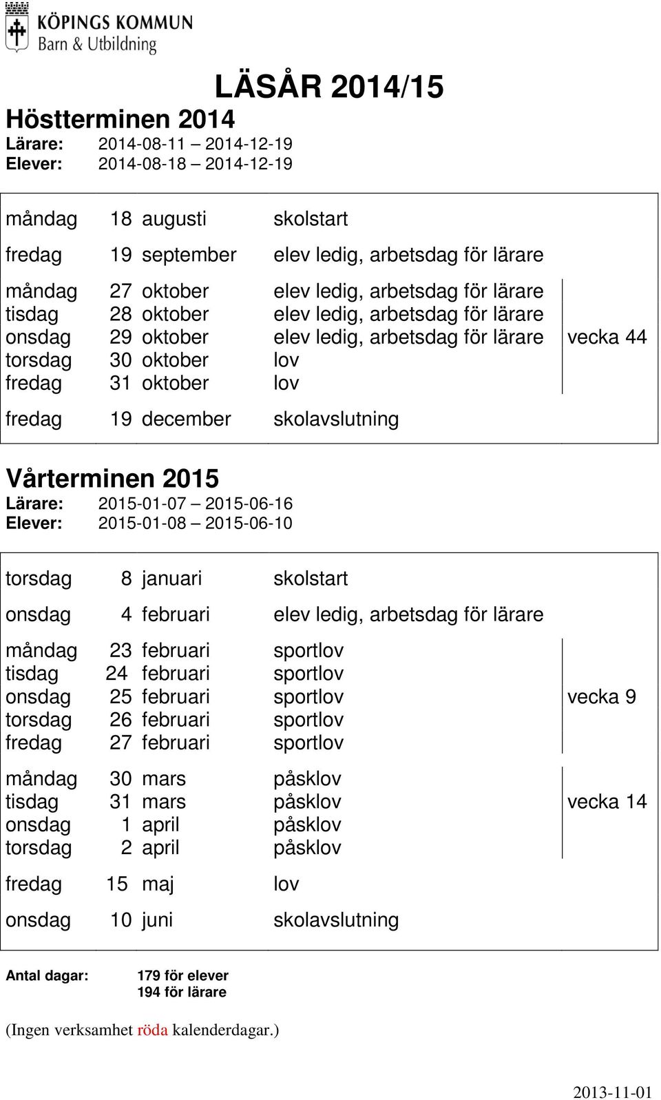 december skolavslutning Vårterminen 2015 Lärare: 2015-01-07 2015-06-16 Elever: 2015-01-08 2015-06-10 torsdag 8 januari skolstart onsdag 4 februari elev ledig, arbetsdag för lärare måndag 23 februari