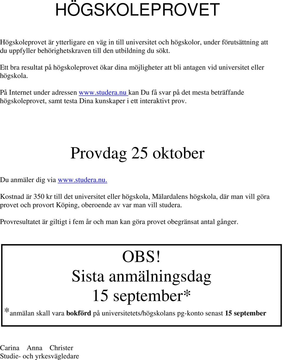 nu kan Du få svar på det mesta beträffande högskoleprovet, samt testa Dina kunskaper i ett interaktivt prov. Provdag 25 oktober Du anmäler dig via www.studera.nu. Kostnad är 350 kr till det universitet eller högskola, Mälardalens högskola, där man vill göra provet och provort Köping, oberoende av var man vill studera.