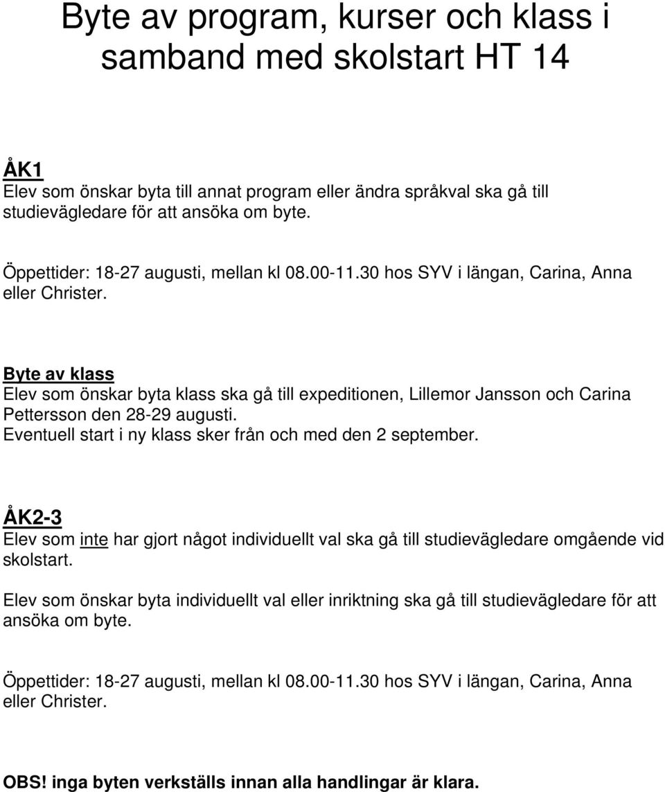 Byte av klass Elev som önskar byta klass ska gå till expeditionen, Lillemor Jansson och Carina Pettersson den 28-29 augusti. Eventuell start i ny klass sker från och med den 2 september.