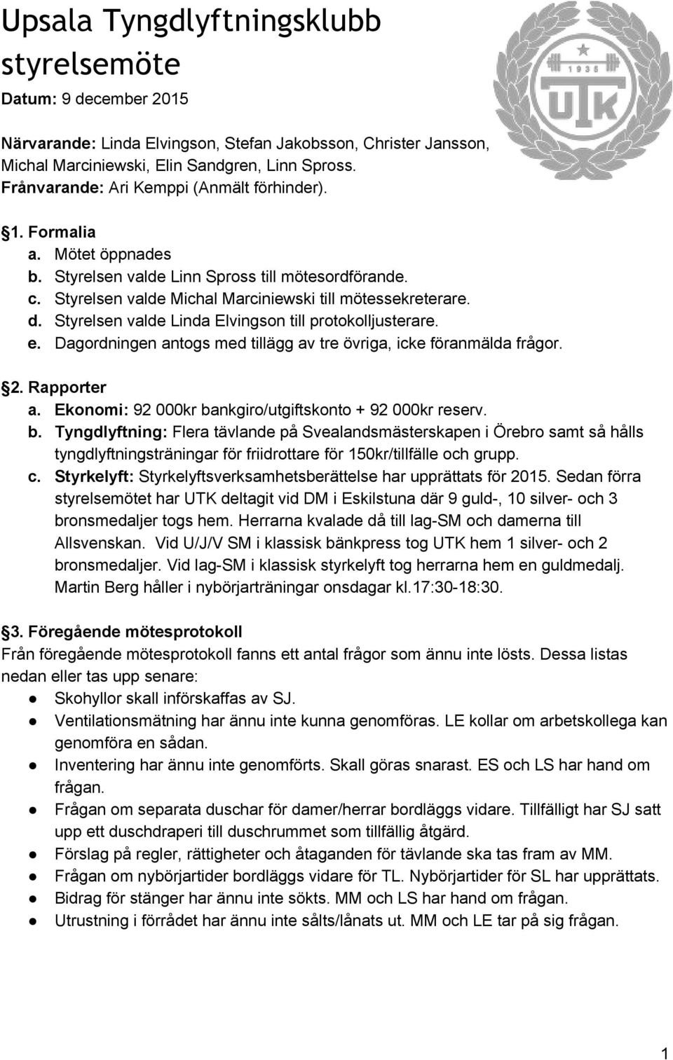 Styrelsen valde Linda Elvingson till protokolljusterare. e. Dagordningen antogs med tillägg av tre övriga, icke föranmälda frågor. 2. Rapporter a.