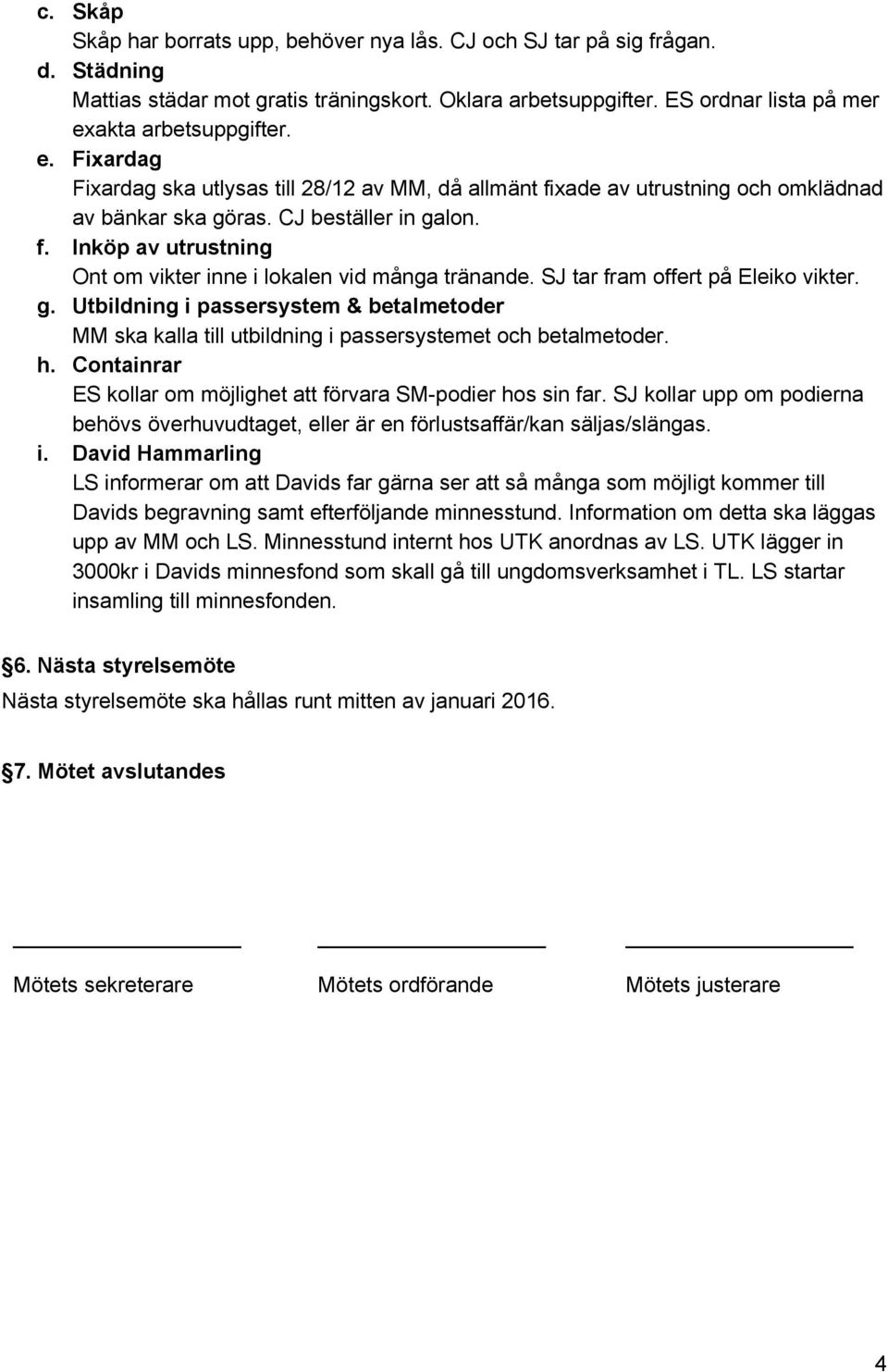 SJ tar fram offert på Eleiko vikter. g. Utbildning i passersystem & betalmetoder MM ska kalla till utbildning i passersystemet och betalmetoder. h.